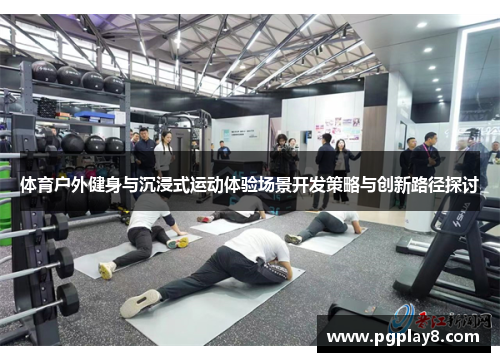 体育户外健身与沉浸式运动体验场景开发策略与创新路径探讨